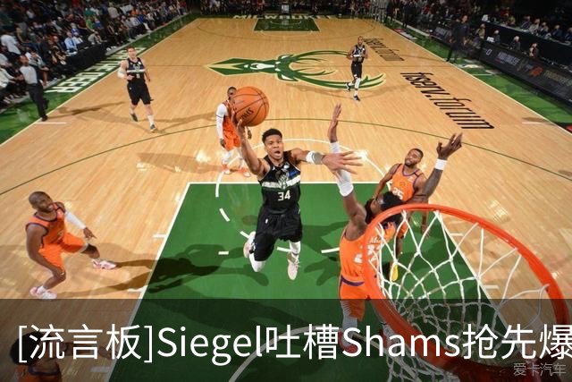 [流言板]Siegel吐槽Shams抢先爆料：其他人都还遵守着八分钟消息禁令